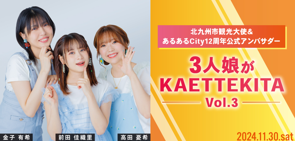 北九州市観光大使＆あるあるCity12周年公式アンバサダー 3人娘が KAETTEKITA Vol.3